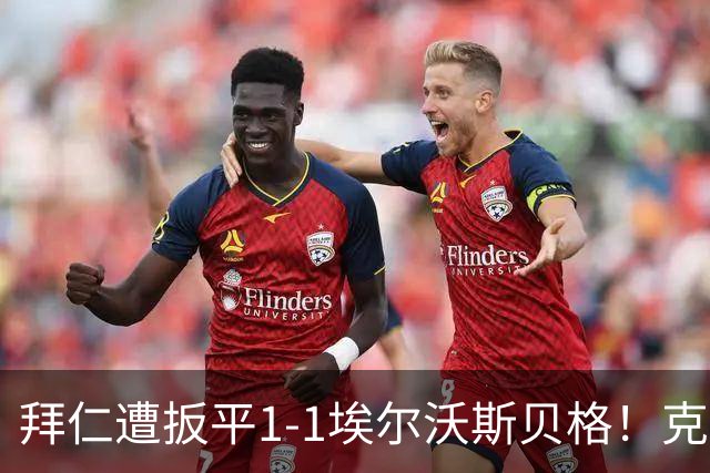 拜仁遭扳平1-1埃尔沃斯贝格！克拉滕马赫右脚世界波破门扳平比分
